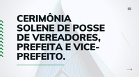 Cerimônia Solene de Posse dos Vereadores, Prefeita e Vice-prefeito eleitos.